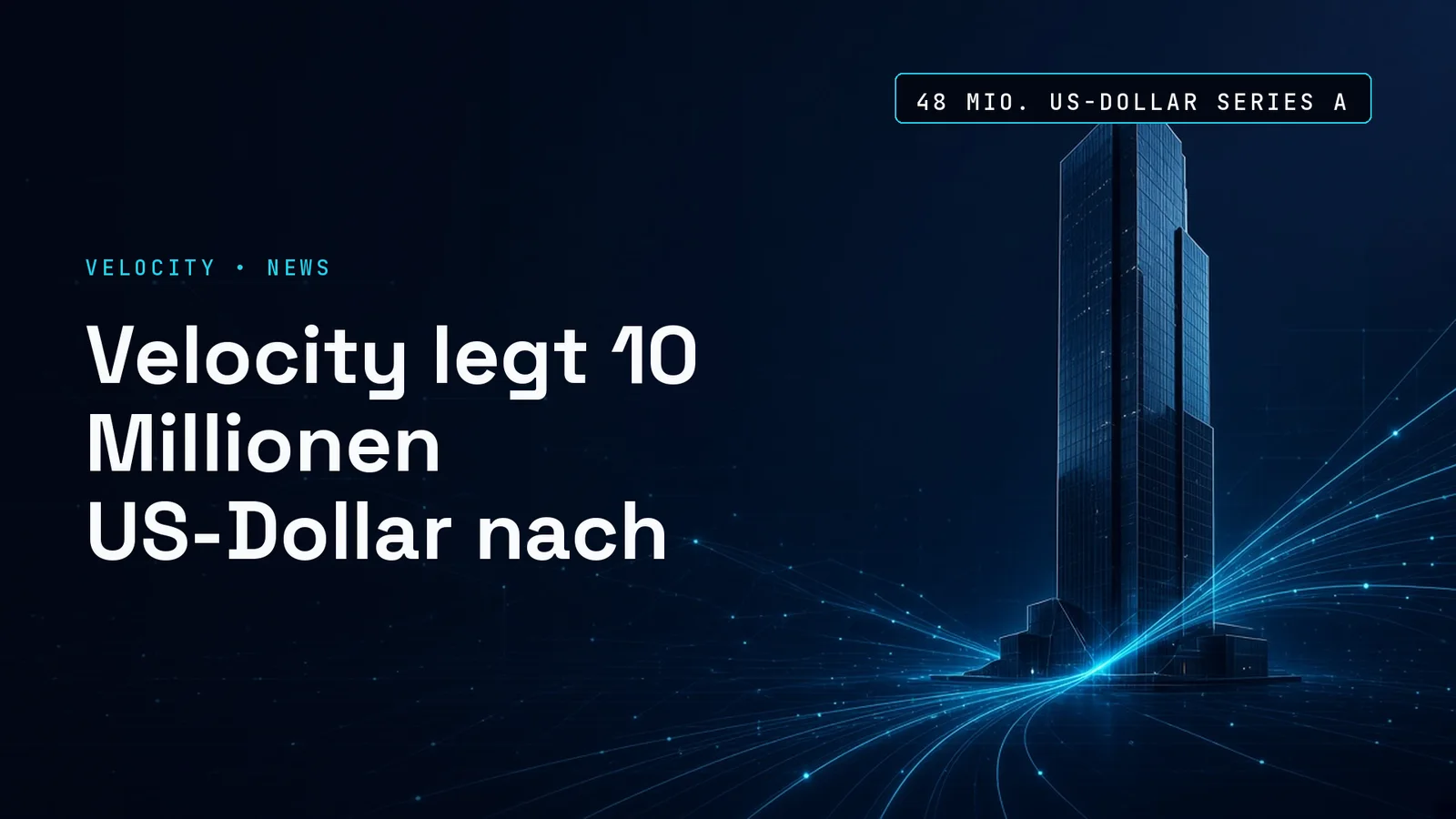 Dunkle Szene mit einem gläsernen Bürotturm rechts, in den mehrere leuchtende cyanfarbene Linien münden; links die Kennzeile Velocity News, die Schlagzeile Velocity legt 10 Millionen US-Dollar nach und die Datenmarke 48 Mio. US-Dollar Series A.