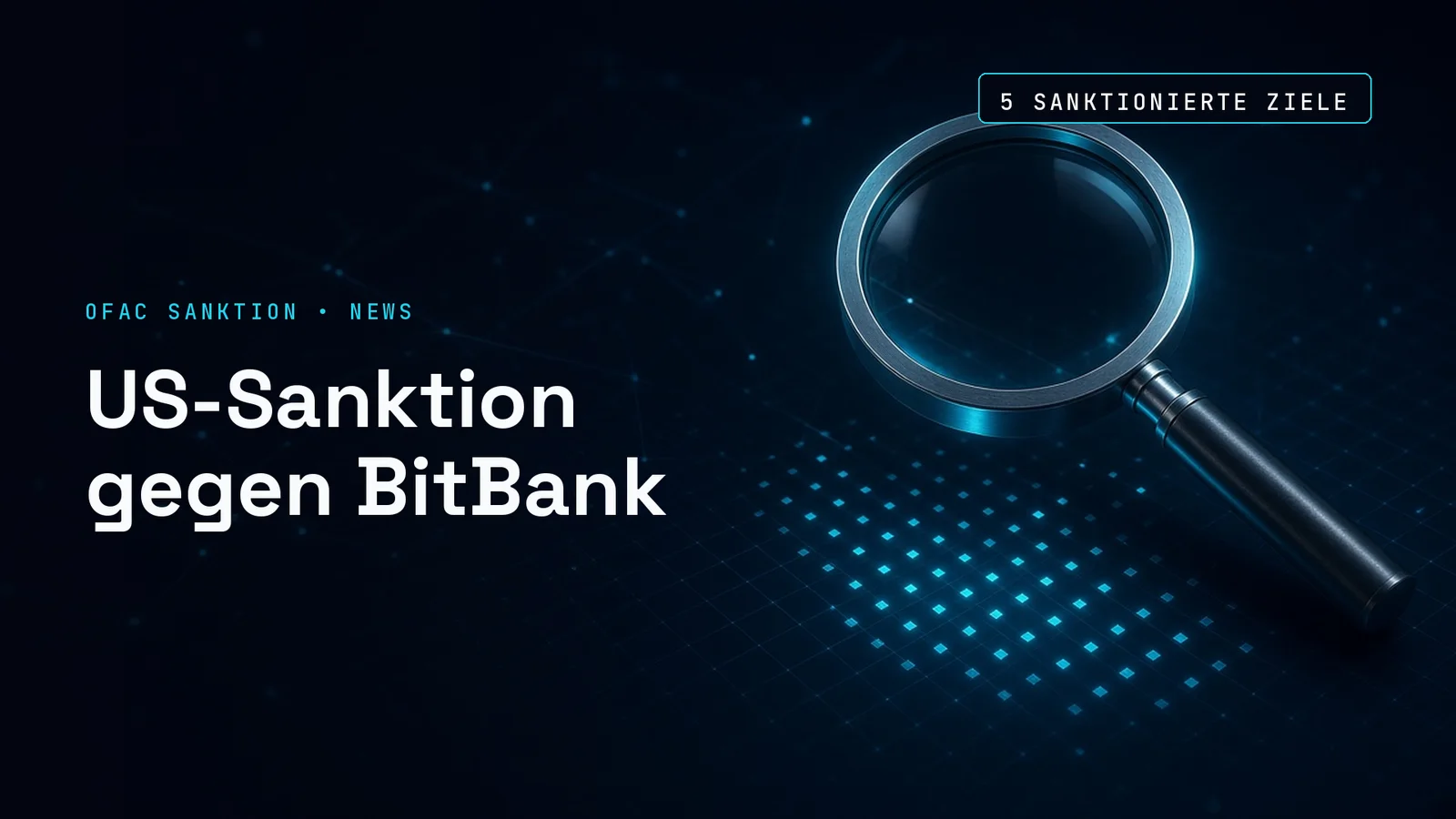 Titelbild im dunklen Netzwerkdesign: rechts eine silberne Lupe schwebt über einem schwach leuchtenden Datenraster, links die Kennzeile OFAC SANKTION • NEWS und die Schlagzeile US-Sanktion gegen BitBank, oben rechts die Datenmarke 5 sanktionierte Ziele.