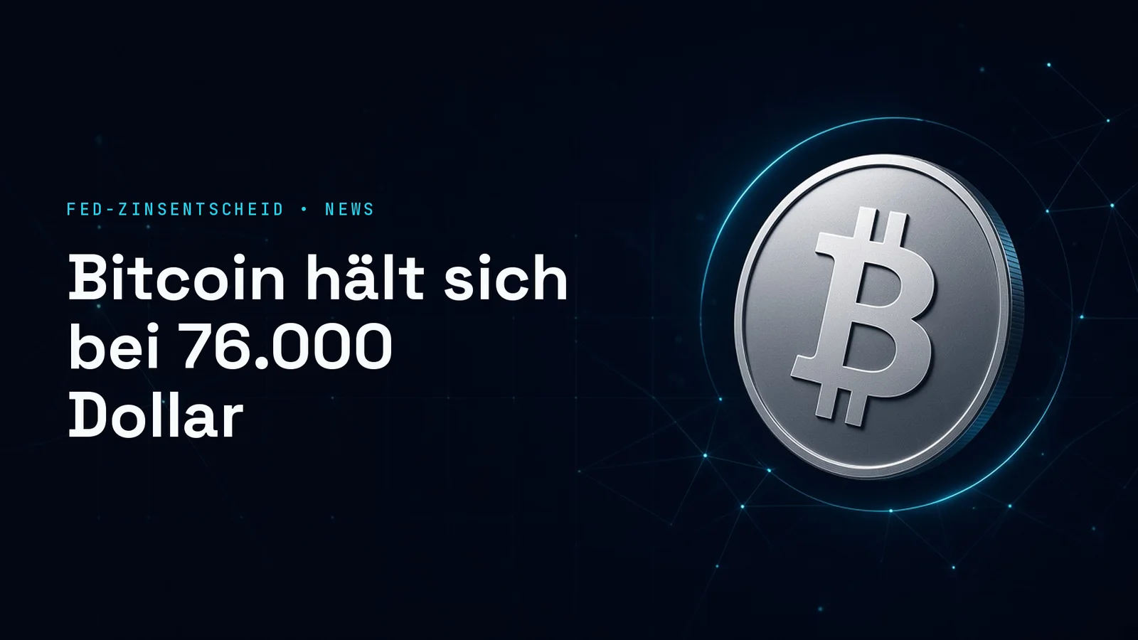 Dunkles Titelbild mit einer silbernen Münze mit dem Zeichen von Bitcoin vor cyanfarbenem Netz; Text im Bild: FED-ZINSENTSCHEID • NEWS, Bitcoin hält sich bei 76.000 Dollar